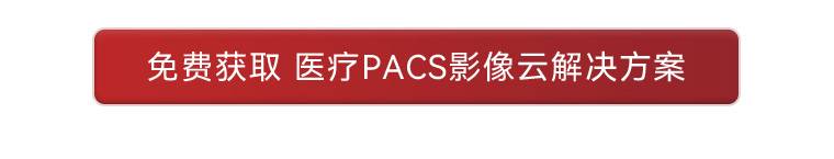 免费获取 医疗PACS影像云解决方案