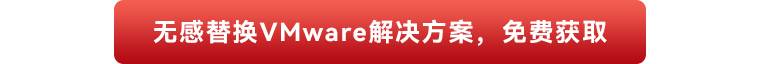 点击免费获取无感替换VMware解决方案