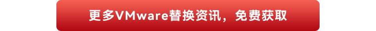 点击查看更多VMware替换资讯，免费获取